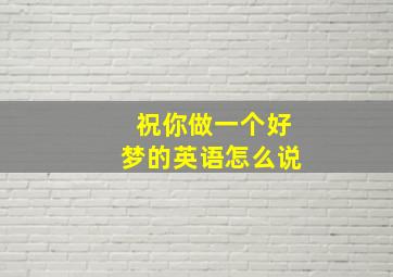 祝你做一个好梦的英语怎么说