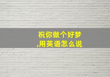 祝你做个好梦,用英语怎么说