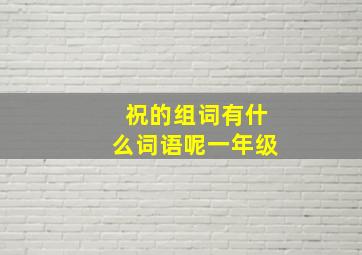 祝的组词有什么词语呢一年级