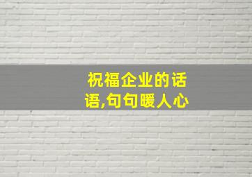 祝福企业的话语,句句暖人心