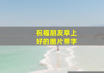 祝福朋友早上好的图片带字