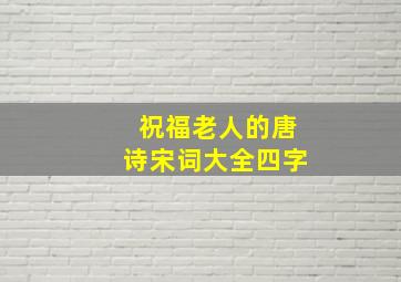 祝福老人的唐诗宋词大全四字