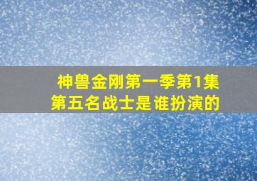 神兽金刚第一季第1集第五名战士是谁扮演的