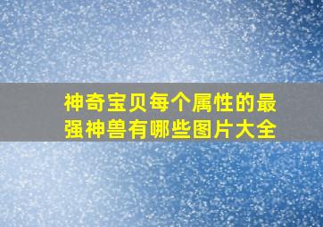 神奇宝贝每个属性的最强神兽有哪些图片大全