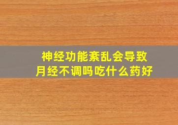 神经功能紊乱会导致月经不调吗吃什么药好