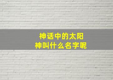 神话中的太阳神叫什么名字呢