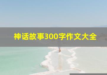 神话故事300字作文大全