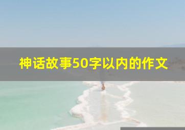 神话故事50字以内的作文