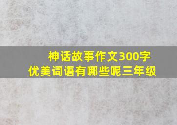 神话故事作文300字优美词语有哪些呢三年级