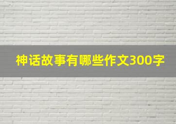 神话故事有哪些作文300字