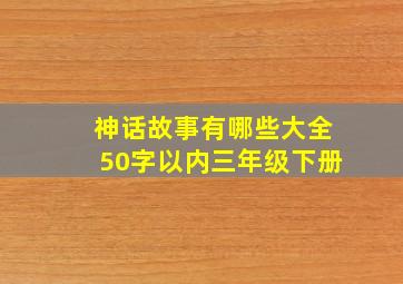 神话故事有哪些大全50字以内三年级下册