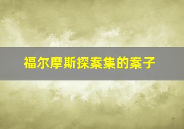 福尔摩斯探案集的案子