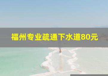 福州专业疏通下水道80元