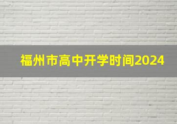 福州市高中开学时间2024