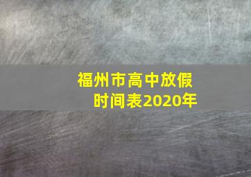 福州市高中放假时间表2020年