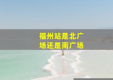 福州站是北广场还是南广场