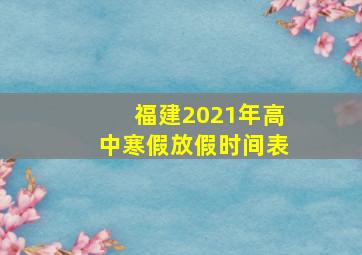 福建2021年高中寒假放假时间表