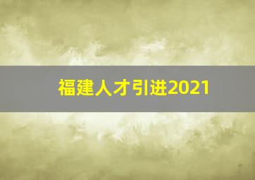 福建人才引进2021