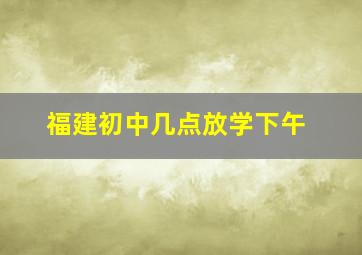 福建初中几点放学下午