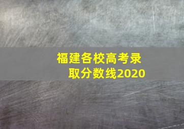 福建各校高考录取分数线2020