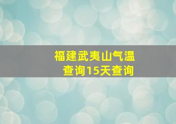 福建武夷山气温查询15天查询