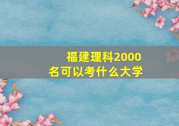 福建理科2000名可以考什么大学