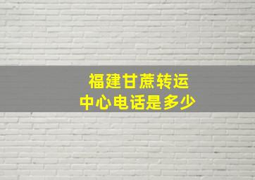 福建甘蔗转运中心电话是多少