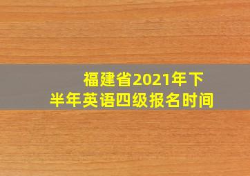 福建省2021年下半年英语四级报名时间