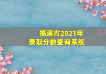 福建省2021年录取分数查询系统