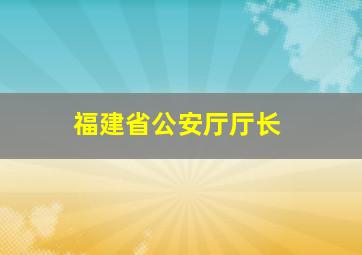 福建省公安厅厅长