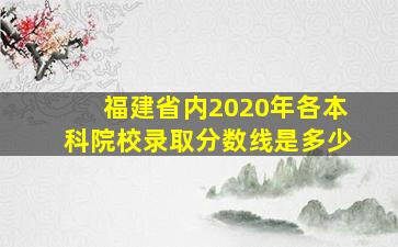 福建省内2020年各本科院校录取分数线是多少