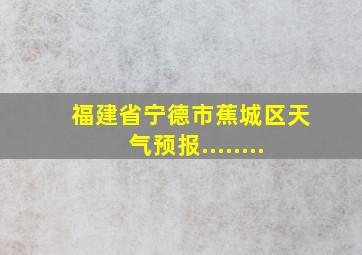 福建省宁德市蕉城区天气预报........