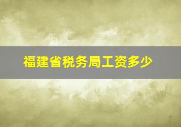 福建省税务局工资多少