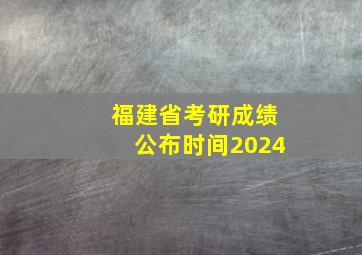 福建省考研成绩公布时间2024