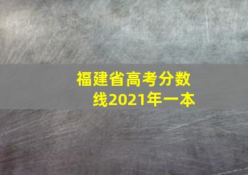 福建省高考分数线2021年一本