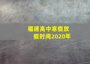 福建高中寒假放假时间2020年