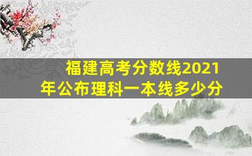 福建高考分数线2021年公布理科一本线多少分