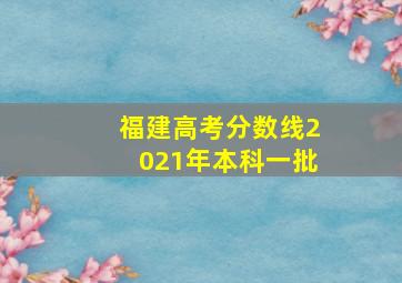 福建高考分数线2021年本科一批