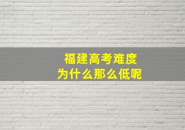 福建高考难度为什么那么低呢