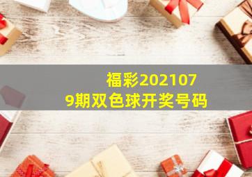 福彩2021079期双色球开奖号码