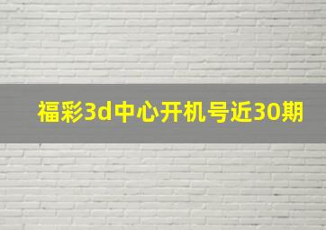 福彩3d中心开机号近30期