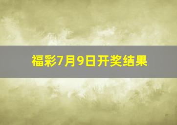 福彩7月9日开奖结果