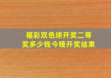 福彩双色球开奖二等奖多少钱今晚开奖结果