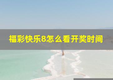 福彩快乐8怎么看开奖时间