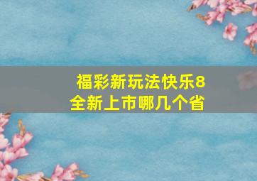 福彩新玩法快乐8全新上市哪几个省