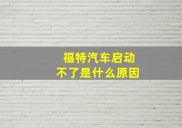 福特汽车启动不了是什么原因