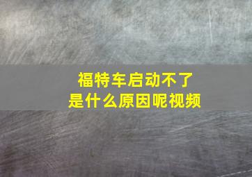 福特车启动不了是什么原因呢视频