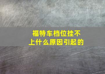 福特车档位挂不上什么原因引起的