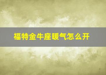 福特金牛座暖气怎么开