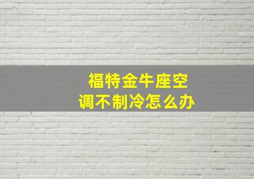 福特金牛座空调不制冷怎么办